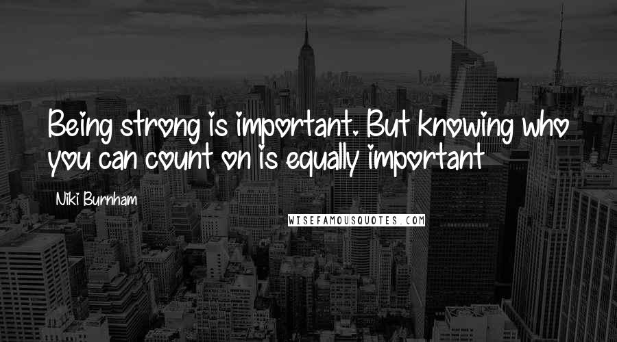 Niki Burnham Quotes: Being strong is important. But knowing who you can count on is equally important