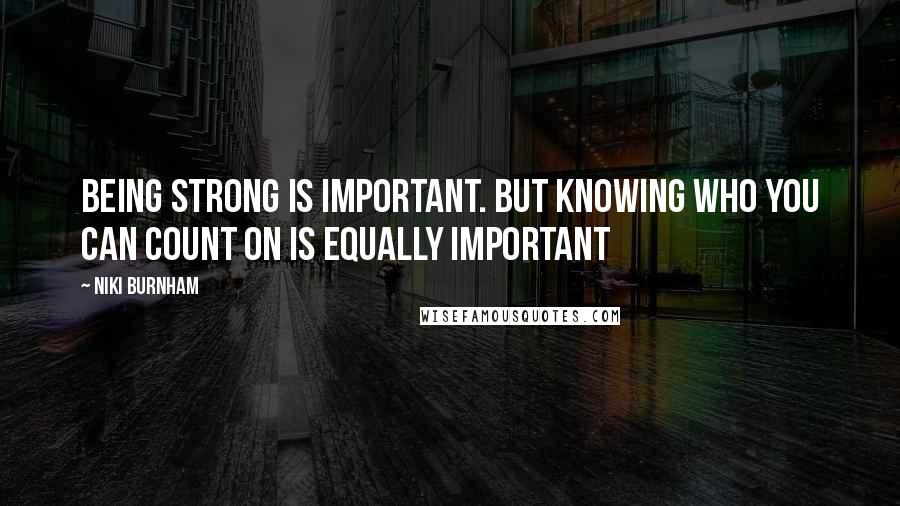 Niki Burnham Quotes: Being strong is important. But knowing who you can count on is equally important