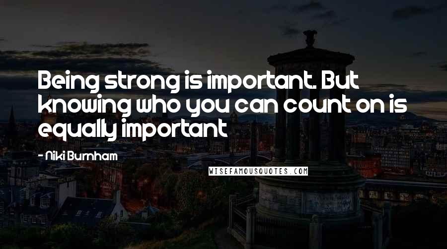 Niki Burnham Quotes: Being strong is important. But knowing who you can count on is equally important