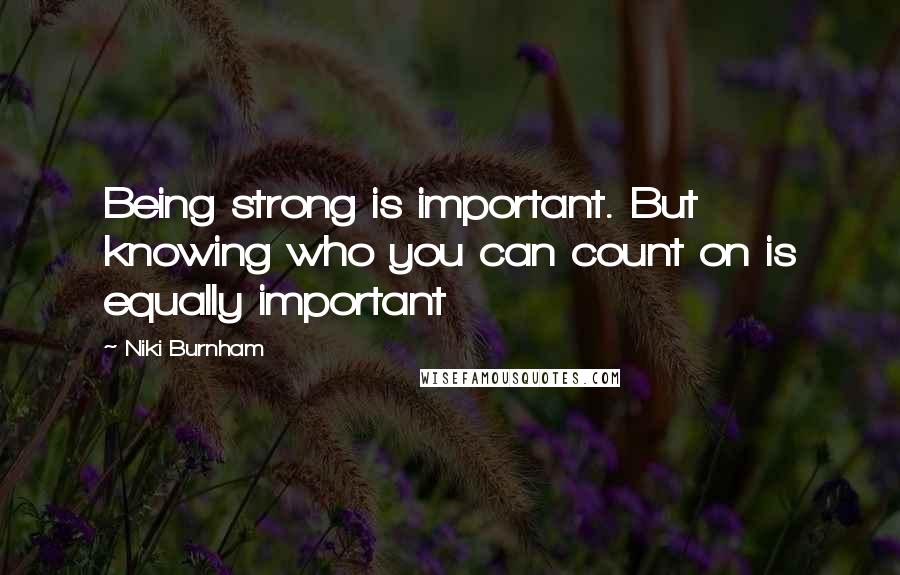 Niki Burnham Quotes: Being strong is important. But knowing who you can count on is equally important