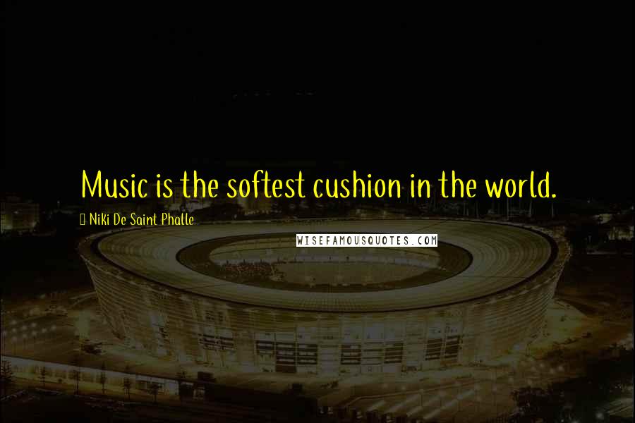 Niki De Saint Phalle Quotes: Music is the softest cushion in the world.