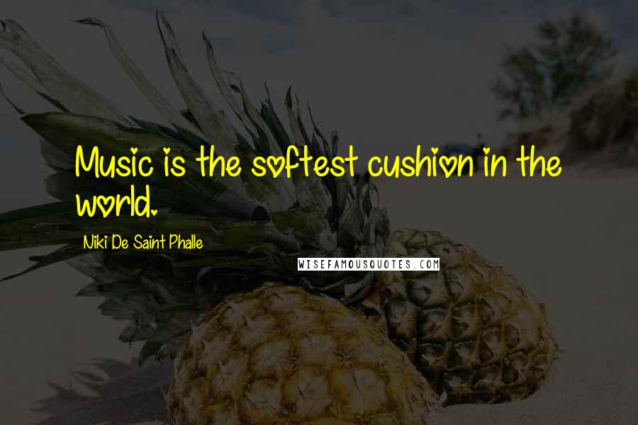 Niki De Saint Phalle Quotes: Music is the softest cushion in the world.