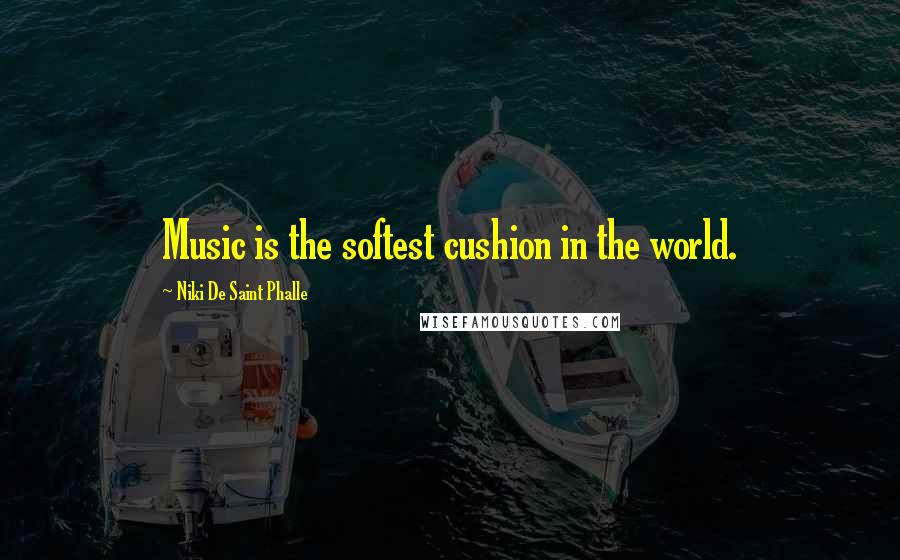Niki De Saint Phalle Quotes: Music is the softest cushion in the world.