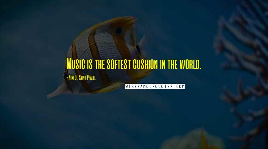 Niki De Saint Phalle Quotes: Music is the softest cushion in the world.