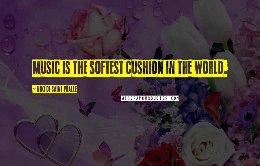 Niki De Saint Phalle Quotes: Music is the softest cushion in the world.