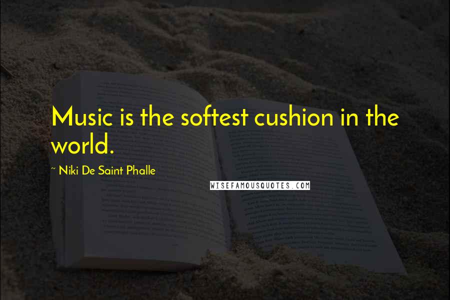 Niki De Saint Phalle Quotes: Music is the softest cushion in the world.