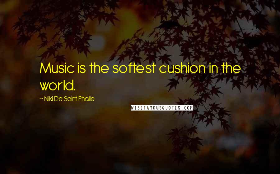 Niki De Saint Phalle Quotes: Music is the softest cushion in the world.