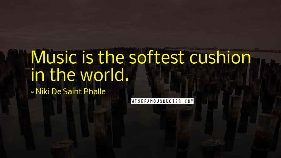 Niki De Saint Phalle Quotes: Music is the softest cushion in the world.