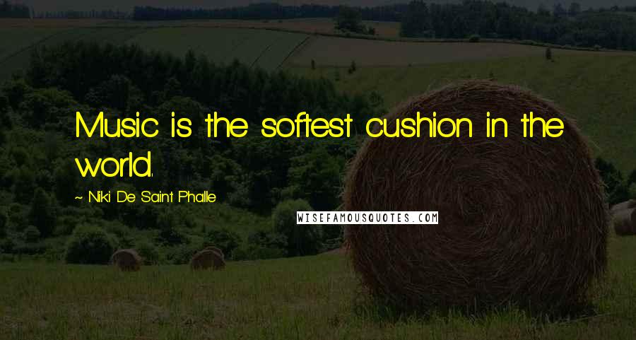 Niki De Saint Phalle Quotes: Music is the softest cushion in the world.