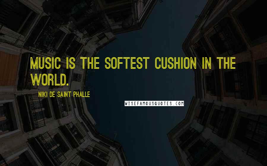 Niki De Saint Phalle Quotes: Music is the softest cushion in the world.