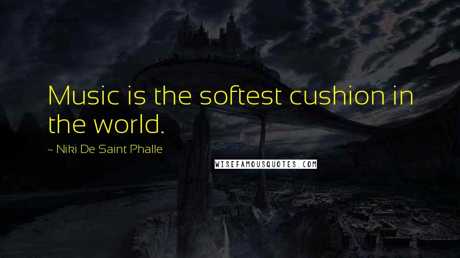 Niki De Saint Phalle Quotes: Music is the softest cushion in the world.