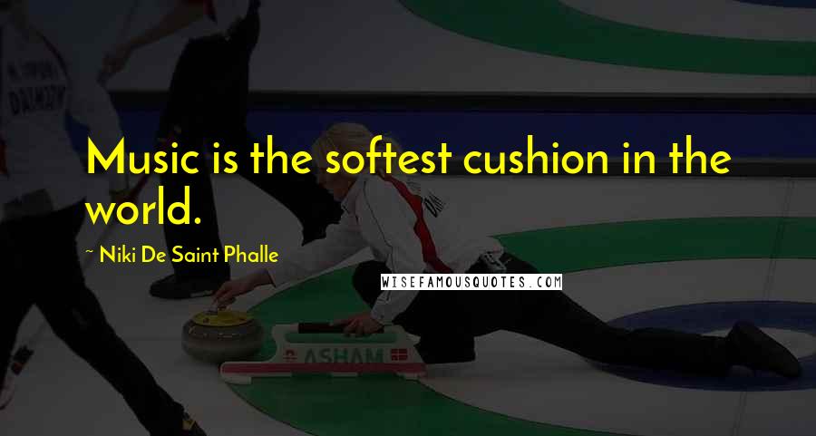 Niki De Saint Phalle Quotes: Music is the softest cushion in the world.