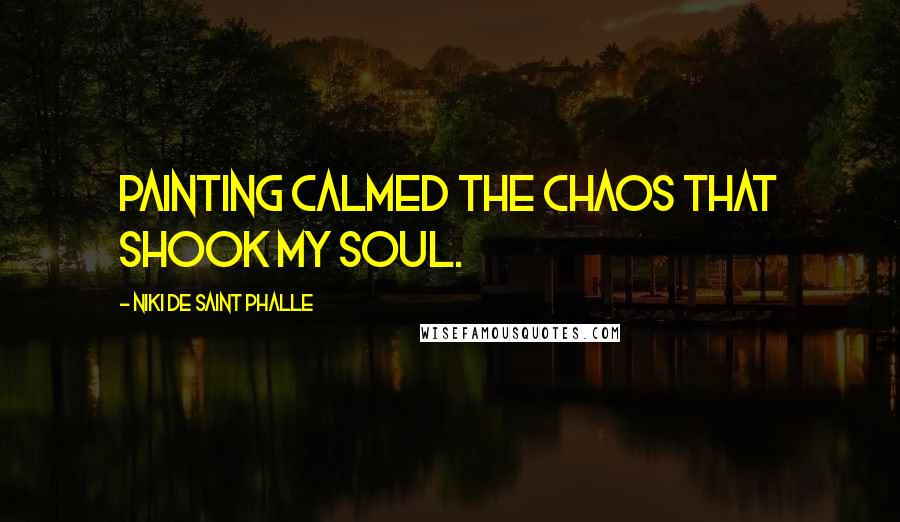 Niki De Saint Phalle Quotes: Painting calmed the chaos that shook my soul.