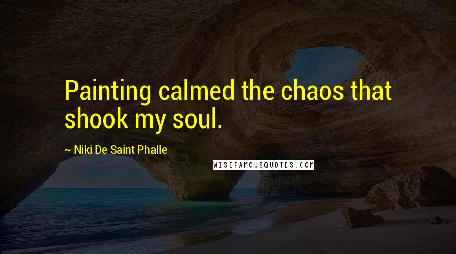 Niki De Saint Phalle Quotes: Painting calmed the chaos that shook my soul.