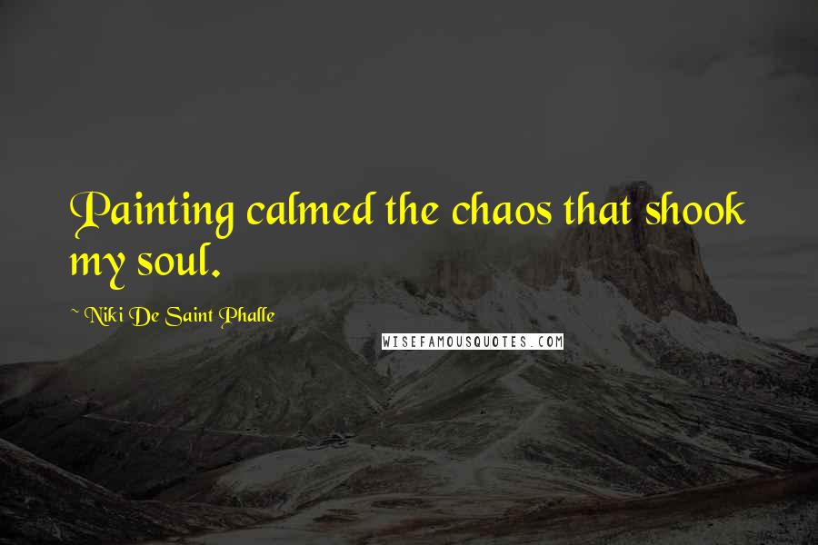 Niki De Saint Phalle Quotes: Painting calmed the chaos that shook my soul.