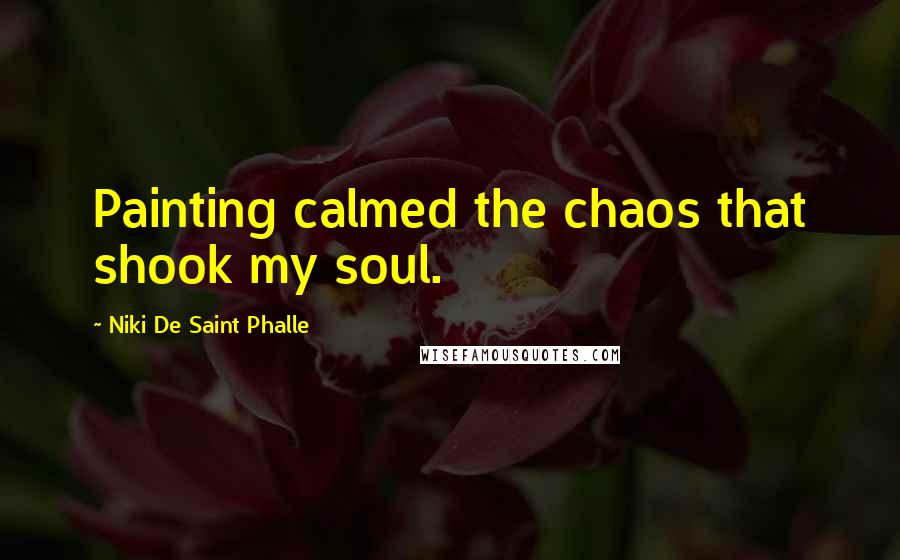 Niki De Saint Phalle Quotes: Painting calmed the chaos that shook my soul.
