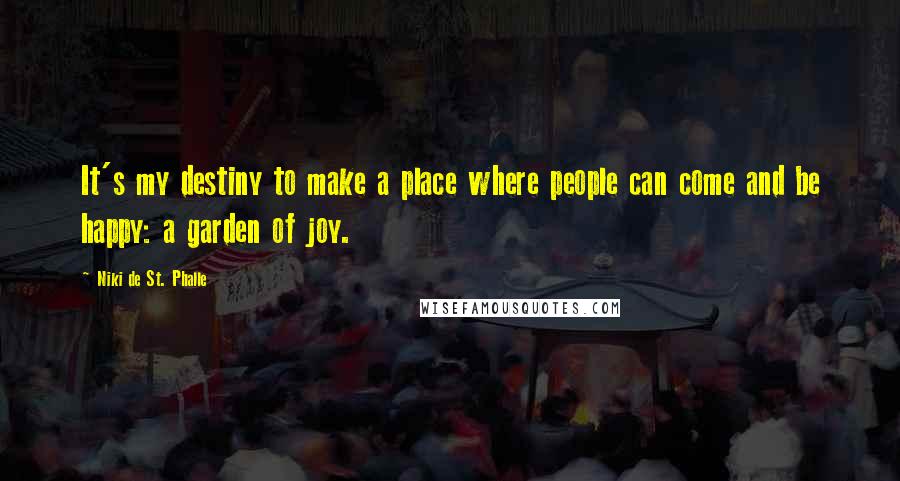 Niki De St. Phalle Quotes: It's my destiny to make a place where people can come and be happy: a garden of joy.