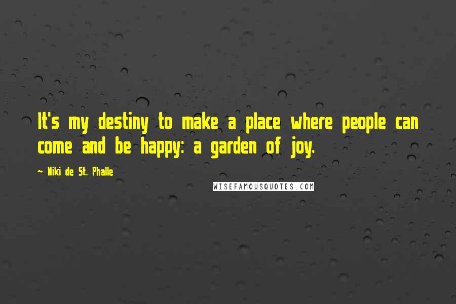 Niki De St. Phalle Quotes: It's my destiny to make a place where people can come and be happy: a garden of joy.