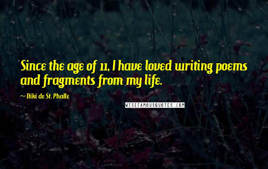 Niki De St. Phalle Quotes: Since the age of 11, I have loved writing poems and fragments from my life.