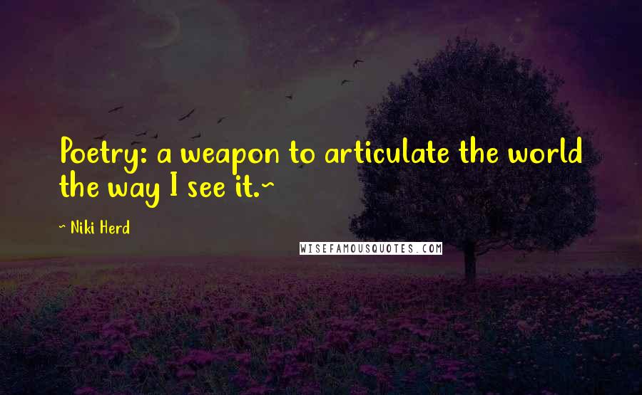 Niki Herd Quotes: Poetry: a weapon to articulate the world the way I see it.~