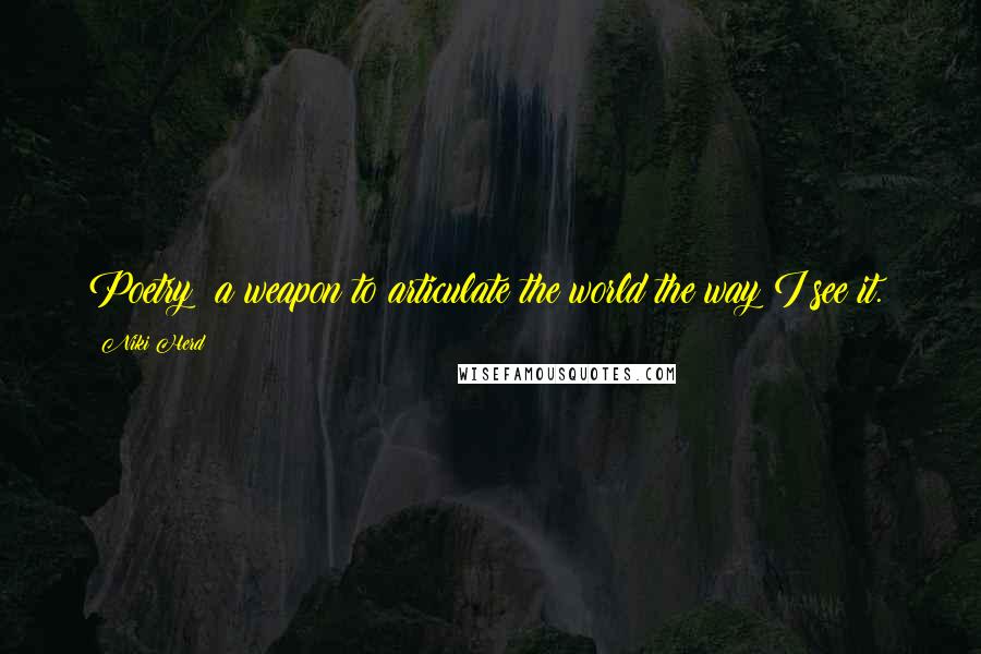 Niki Herd Quotes: Poetry: a weapon to articulate the world the way I see it.~