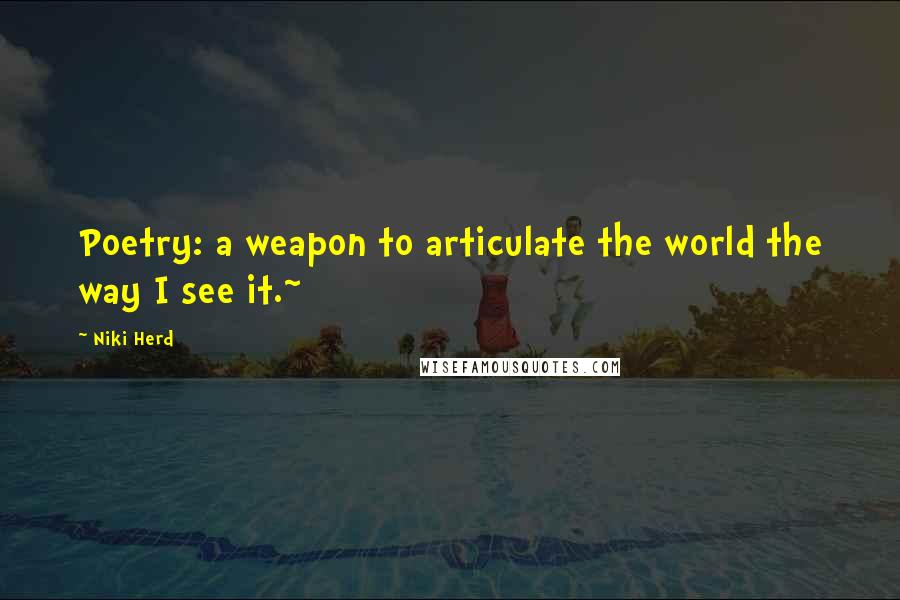 Niki Herd Quotes: Poetry: a weapon to articulate the world the way I see it.~