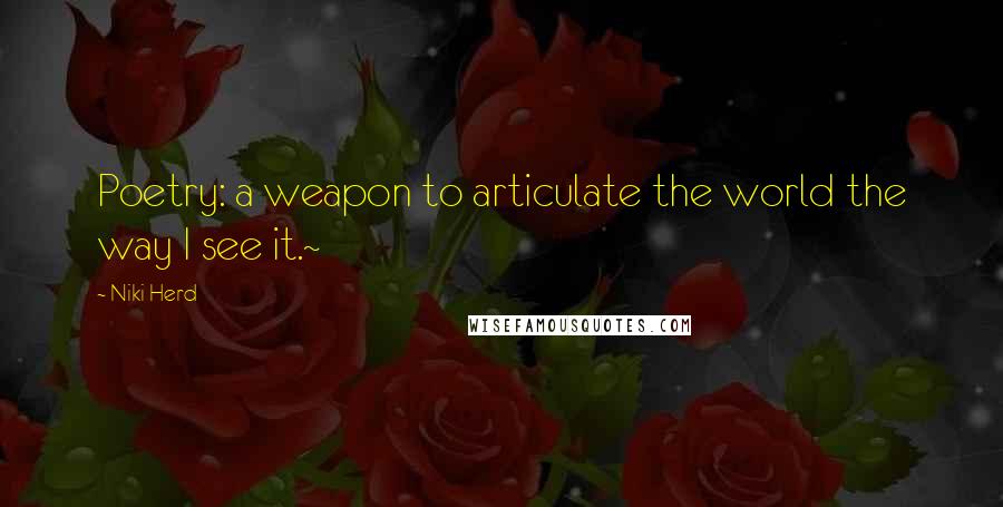 Niki Herd Quotes: Poetry: a weapon to articulate the world the way I see it.~