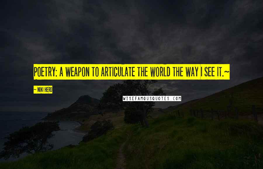 Niki Herd Quotes: Poetry: a weapon to articulate the world the way I see it.~