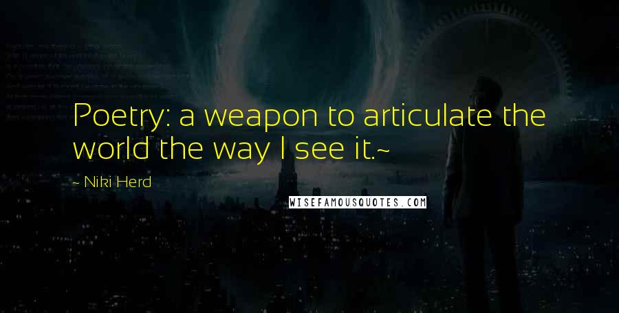 Niki Herd Quotes: Poetry: a weapon to articulate the world the way I see it.~