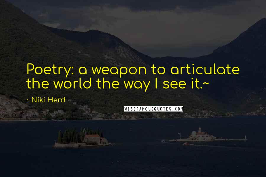 Niki Herd Quotes: Poetry: a weapon to articulate the world the way I see it.~