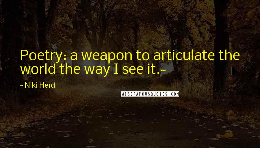 Niki Herd Quotes: Poetry: a weapon to articulate the world the way I see it.~