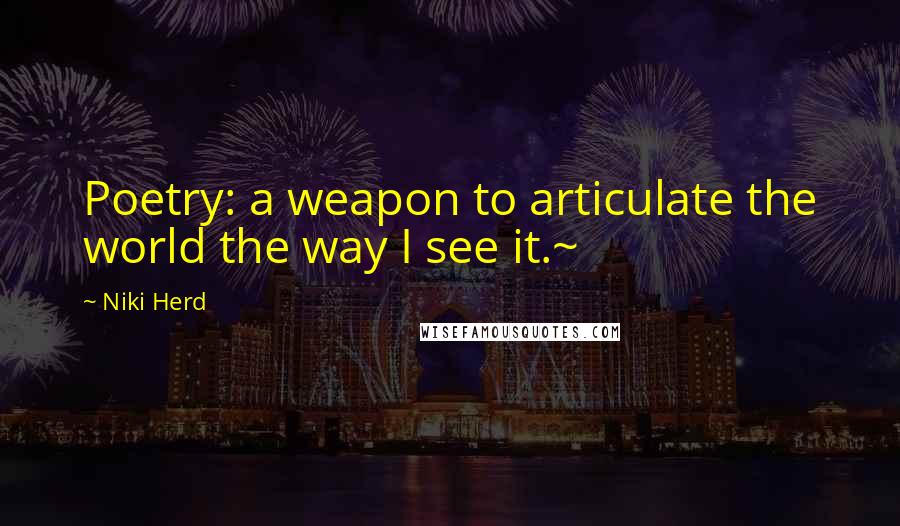 Niki Herd Quotes: Poetry: a weapon to articulate the world the way I see it.~