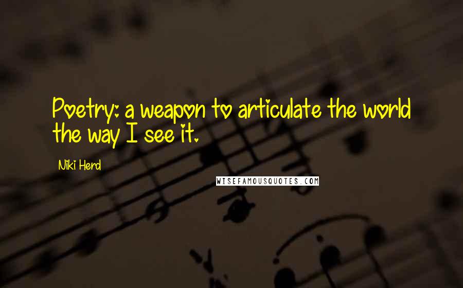 Niki Herd Quotes: Poetry: a weapon to articulate the world the way I see it.~