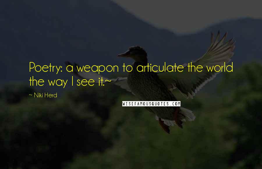 Niki Herd Quotes: Poetry: a weapon to articulate the world the way I see it.~