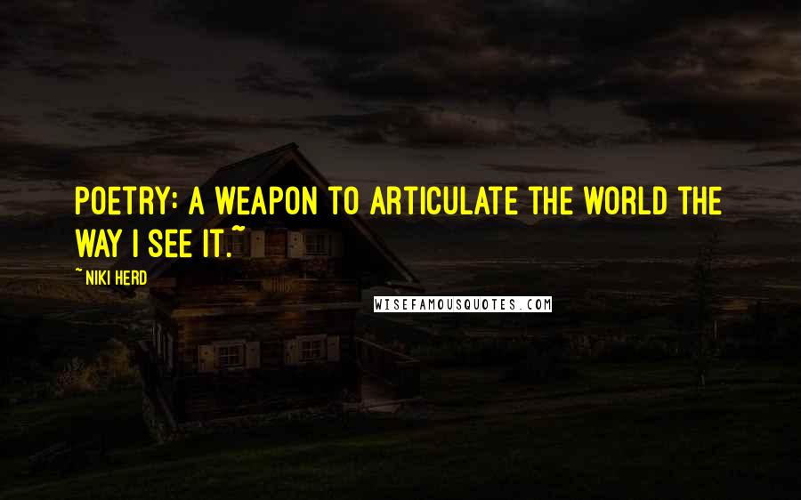 Niki Herd Quotes: Poetry: a weapon to articulate the world the way I see it.~