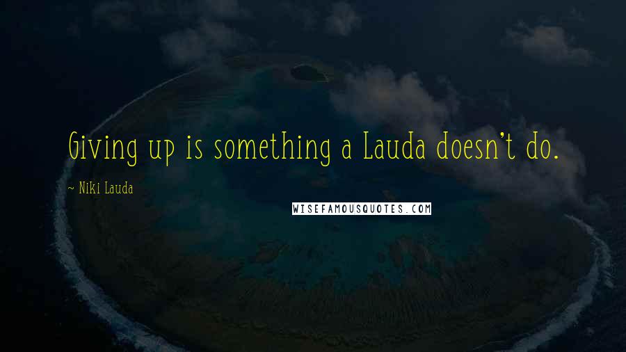 Niki Lauda Quotes: Giving up is something a Lauda doesn't do.