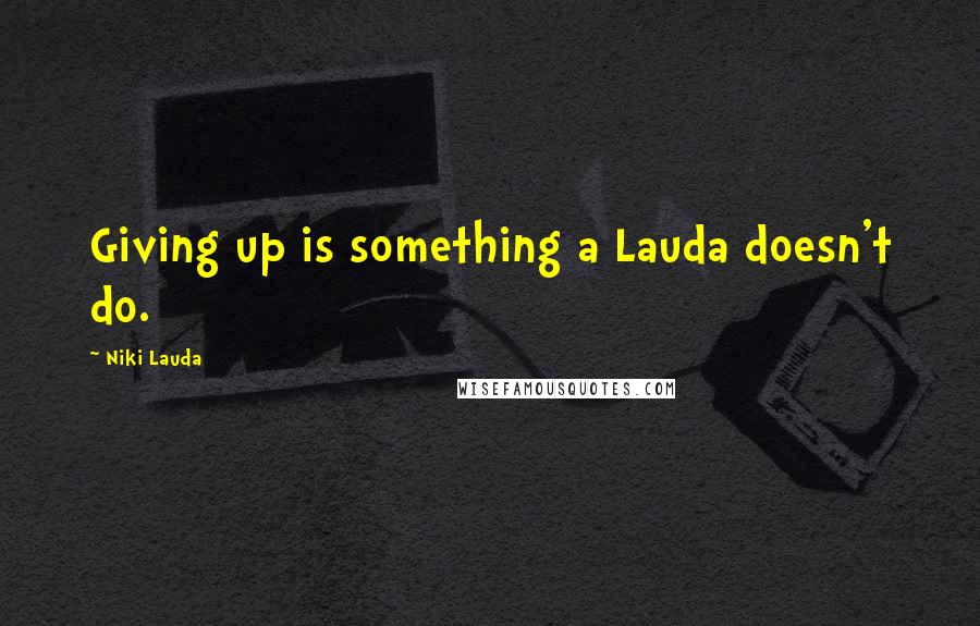 Niki Lauda Quotes: Giving up is something a Lauda doesn't do.