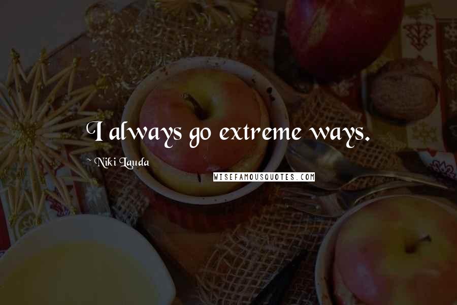 Niki Lauda Quotes: I always go extreme ways.