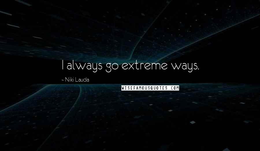 Niki Lauda Quotes: I always go extreme ways.