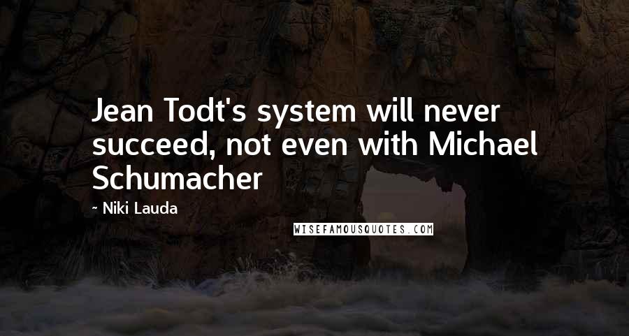 Niki Lauda Quotes: Jean Todt's system will never succeed, not even with Michael Schumacher