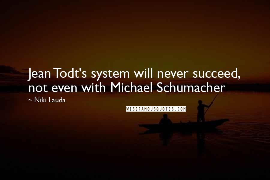 Niki Lauda Quotes: Jean Todt's system will never succeed, not even with Michael Schumacher