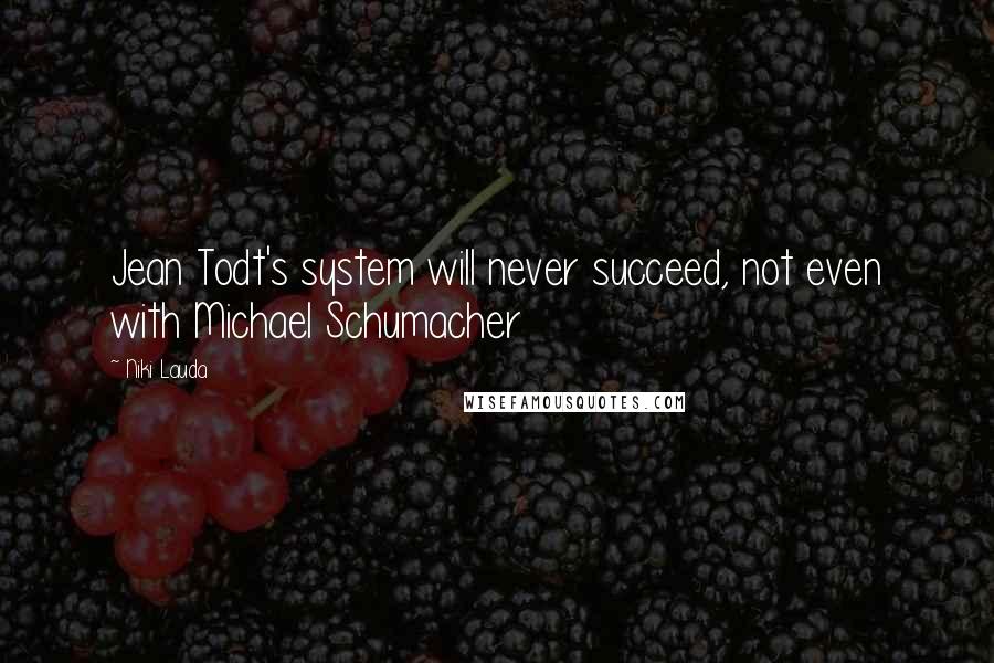 Niki Lauda Quotes: Jean Todt's system will never succeed, not even with Michael Schumacher