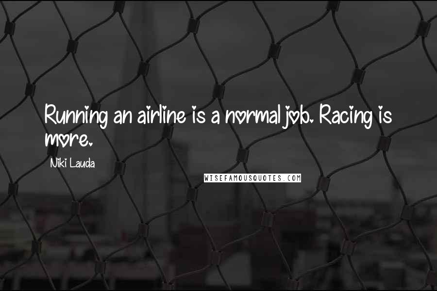 Niki Lauda Quotes: Running an airline is a normal job. Racing is more.