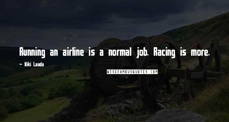 Niki Lauda Quotes: Running an airline is a normal job. Racing is more.