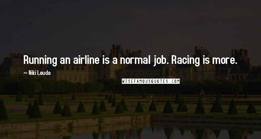 Niki Lauda Quotes: Running an airline is a normal job. Racing is more.