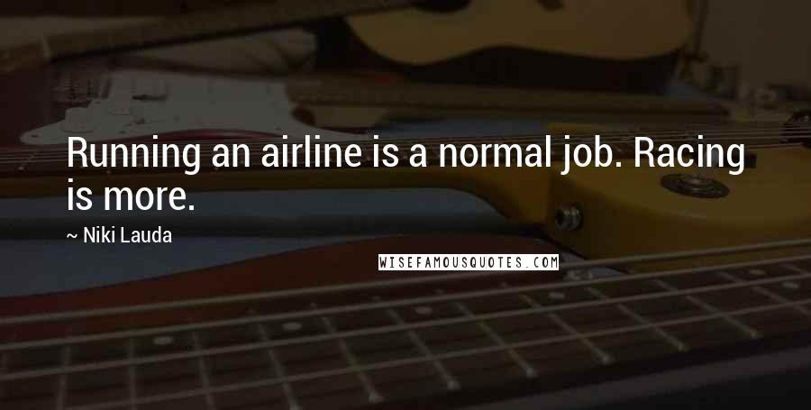 Niki Lauda Quotes: Running an airline is a normal job. Racing is more.