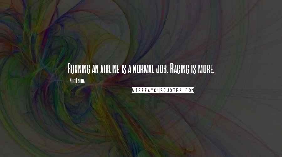 Niki Lauda Quotes: Running an airline is a normal job. Racing is more.