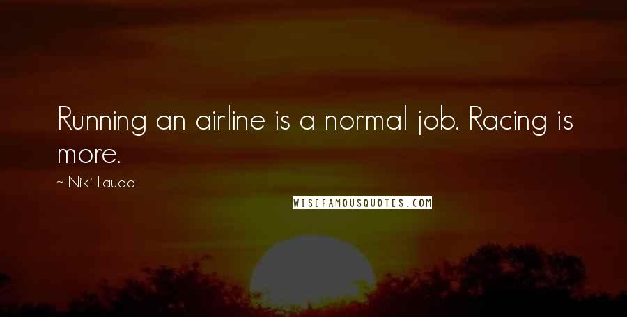 Niki Lauda Quotes: Running an airline is a normal job. Racing is more.