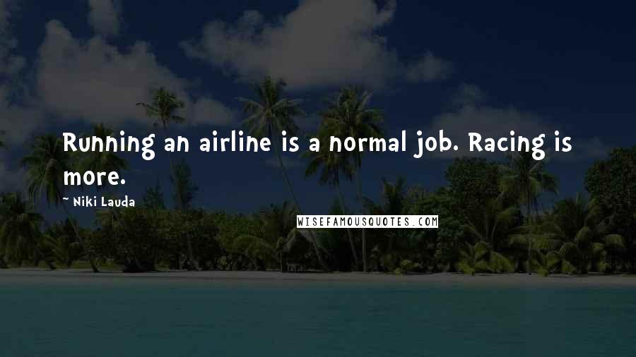 Niki Lauda Quotes: Running an airline is a normal job. Racing is more.