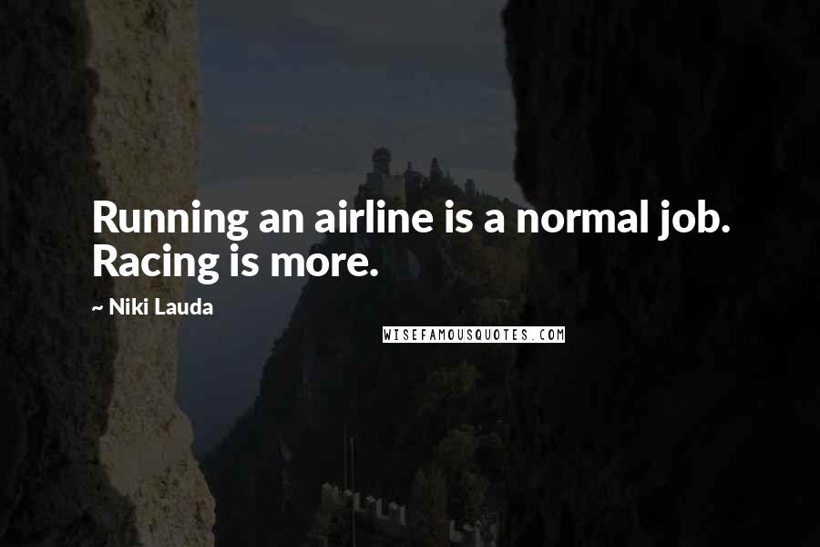 Niki Lauda Quotes: Running an airline is a normal job. Racing is more.